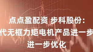 点点盈配资 步科股份：第四代无框力矩电机产品进一步优化