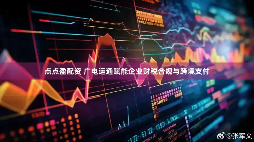 点点盈配资 广电运通赋能企业财税合规与跨境支付