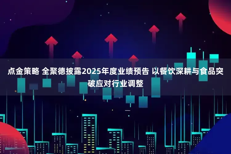点金策略 全聚德披露2025年度业绩预告 以餐饮深耕与食品突破应对行业调整